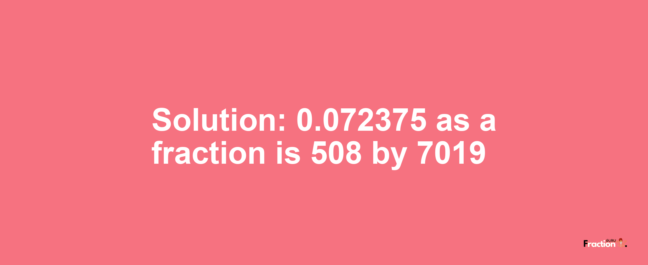 Solution:0.072375 as a fraction is 508/7019